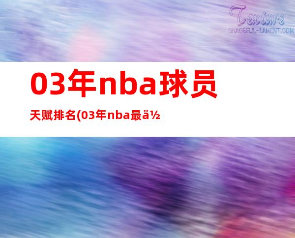 03年nba球员天赋排名(03年nba最佳阵容)