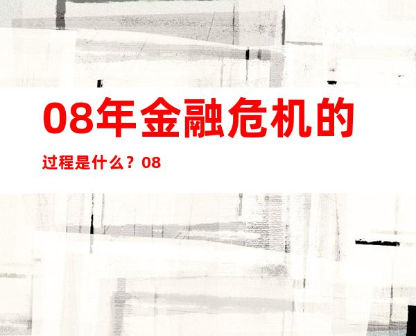 08年金融危机的过程是什么？08年金融危机的原因有哪些？