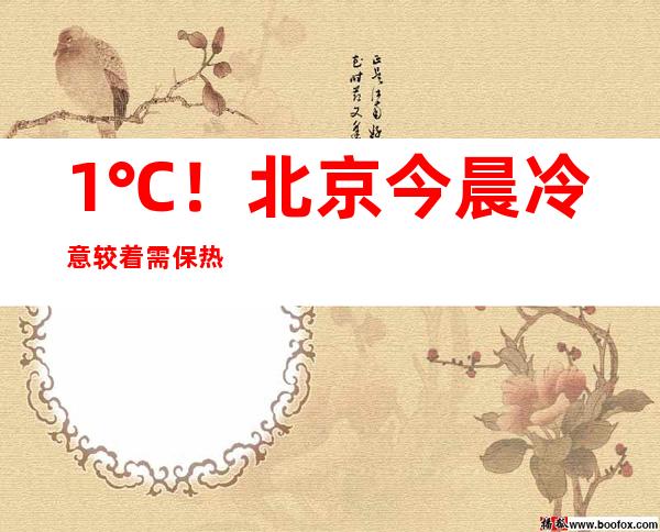 1℃！北京今晨冷意较着需保热 将来三气候温将迟缓归升