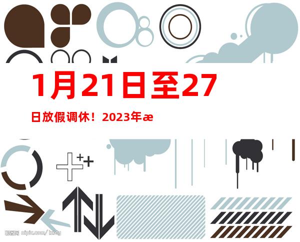 1月21日至27日放假调休！2023年春节放假安排来了