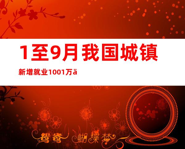 1至9月我国城镇新增就业1001万人