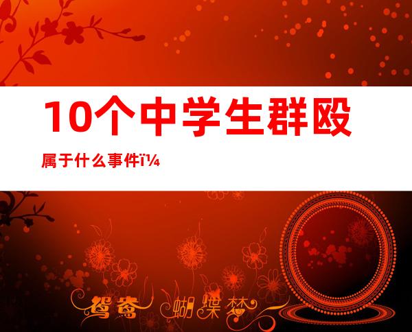 10个中学生群殴属于什么事件（中学生被群殴怎么处理）