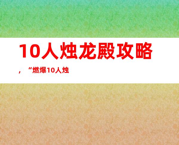 10人烛龙殿攻略，“燃爆10人烛龙殿”攻略指南