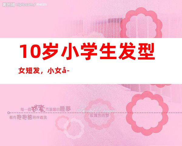 10岁小学生发型女短发，小女孩短发扎发图片