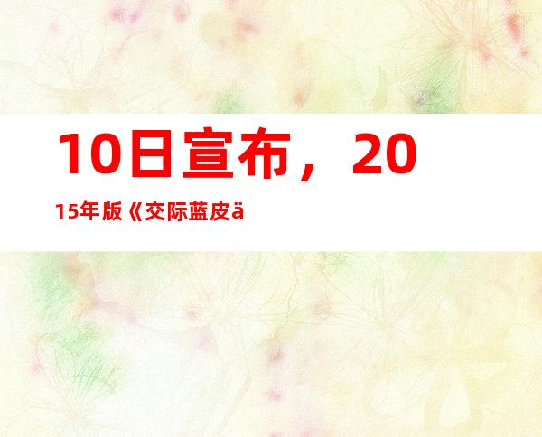 10日宣布，2015年版《交际蓝皮书》以邪恶的方式记载了和平审查。