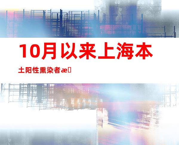 10月以来上海本土阳性熏染者数目较着增长