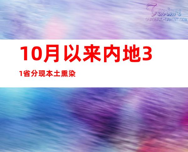 10月以来内地31省分现本土熏染者 呼以及浩特日增熏染者逾650例