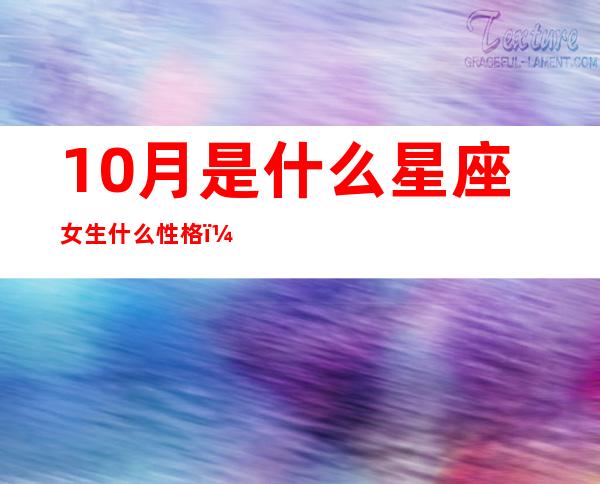 10月是什么星座女生什么性格（2012年10月是什么星座）