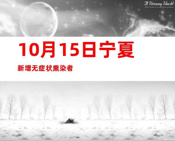 10月15日宁夏新增无症状熏染者9例