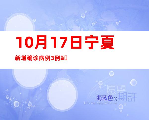 10月17日宁夏新增确诊病例3例、无症状熏染者5例