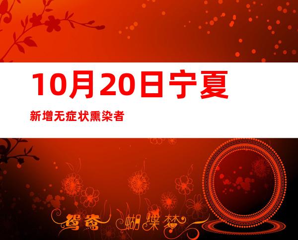 10月20日宁夏新增无症状熏染者6例