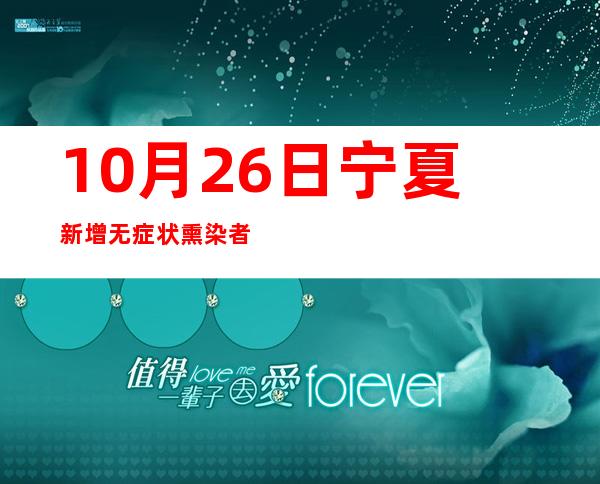 10月26日宁夏新增无症状熏染者4例