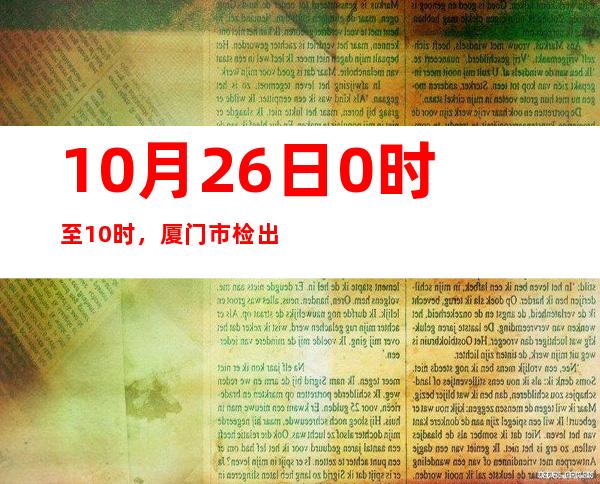 10月26日0时至10时，厦门市检出一例轻型确诊病例