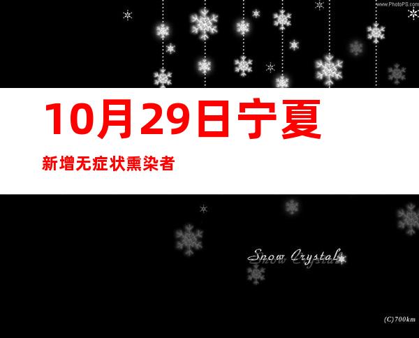 10月29日宁夏新增无症状熏染者6例