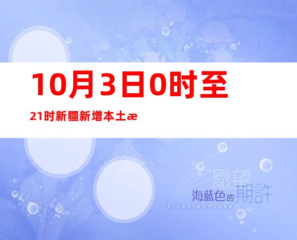 10月3日0时至21时新疆新增本土无症状熏染者38例