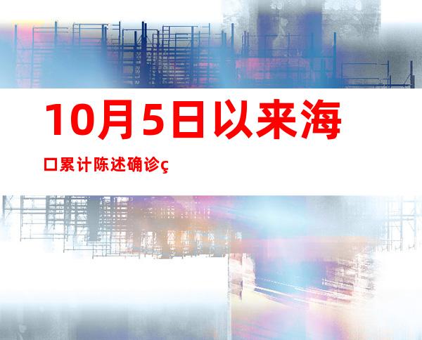 10月5日以来海口累计陈述确诊病例11例