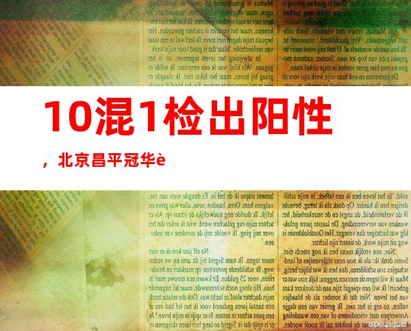 10混1检出阳性，北京昌平冠华苑社区部分楼宇临时封控