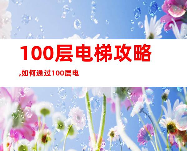 100层电梯攻略,如何通过100层电梯？