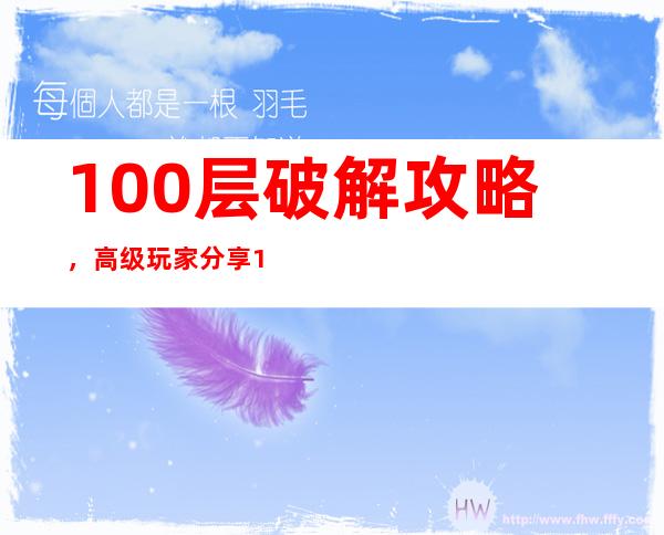 100层破解攻略，高级玩家分享100层游戏攻略