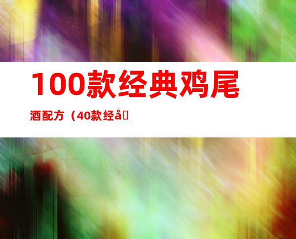 100款经典鸡尾酒配方（40款经典鸡尾酒）