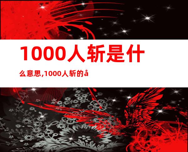 1000人斩是什么意思,1000人斩的含义是什么？