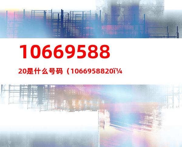 1066958820是什么号码（1066958820）