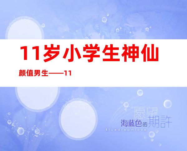 11岁小学生神仙颜值男生——11岁小学生怎样快速减肥