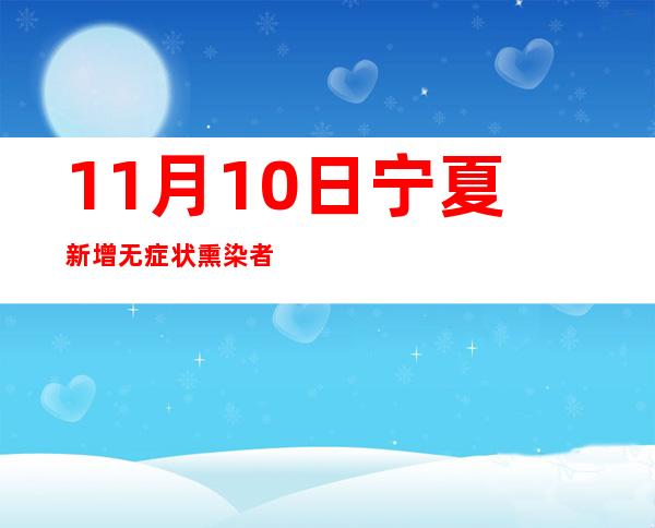 11月10日宁夏新增无症状熏染者7例