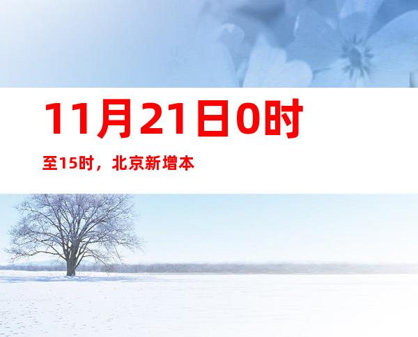 11月21日0时至15时，北京新增本土新冠肺炎病毒熏染者316例