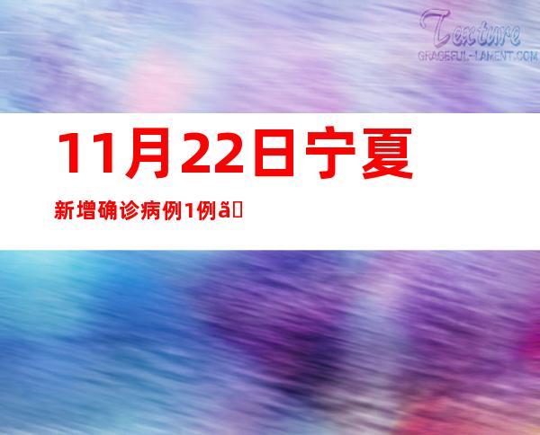 11月22日宁夏新增确诊病例1例、无症状熏染者134例