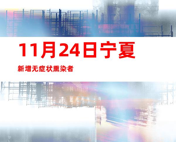 11月24日宁夏新增无症状熏染者241例