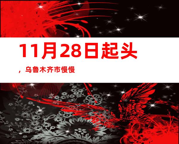 11月28日起头，乌鲁木齐市慢慢有序恢复铁路、平易近航以及公交车、出租车等都会大众交通