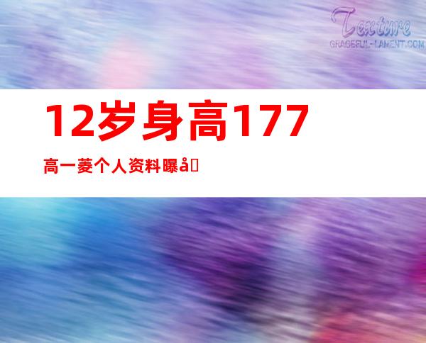 12岁身高177       高一菱个人资料曝光以后会长多高呢