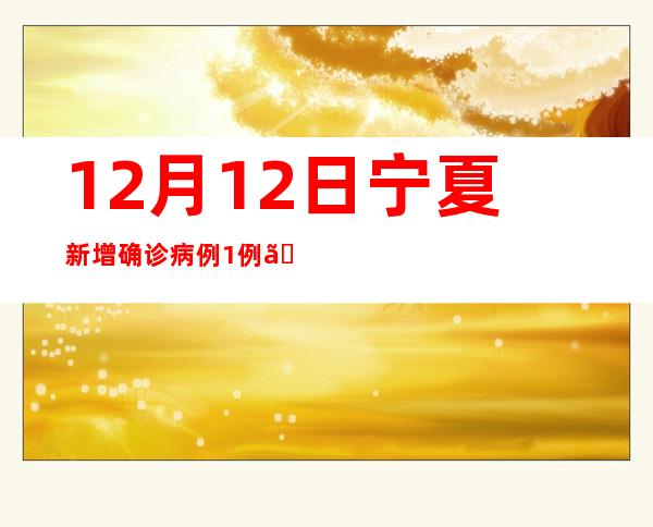 12月12日宁夏新增确诊病例1例、无症状感染者25例