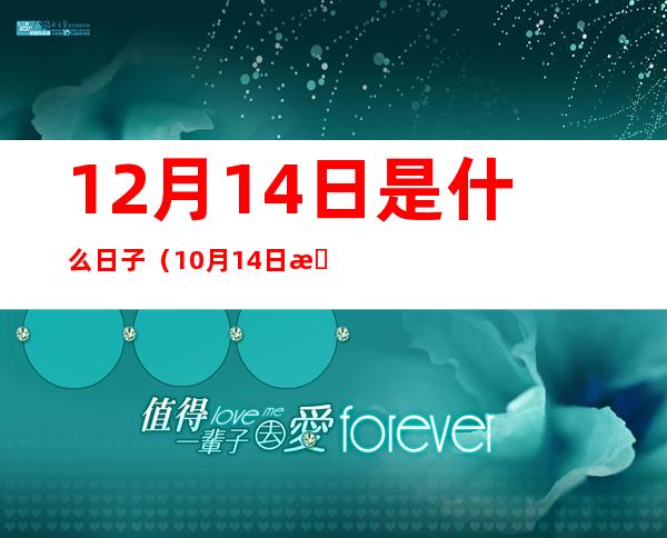 12月14日是什么日子?（10月14日是什么日子?）