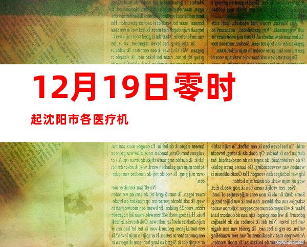 12月19日零时起沈阳市各医疗机构门急诊取消查验就诊患者48小时核酸阴性证明