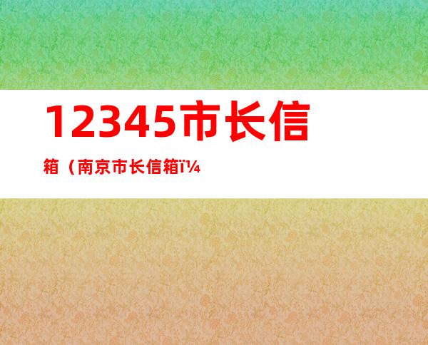 12345市长信箱（南京市长信箱）