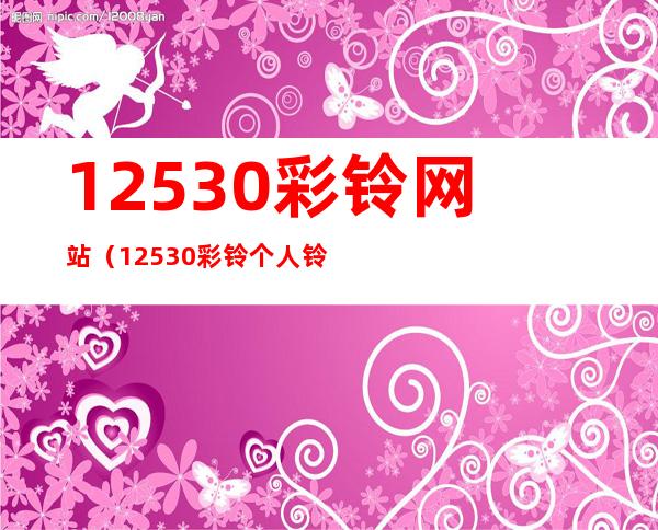 12530彩铃网站（12530彩铃个人铃音库）