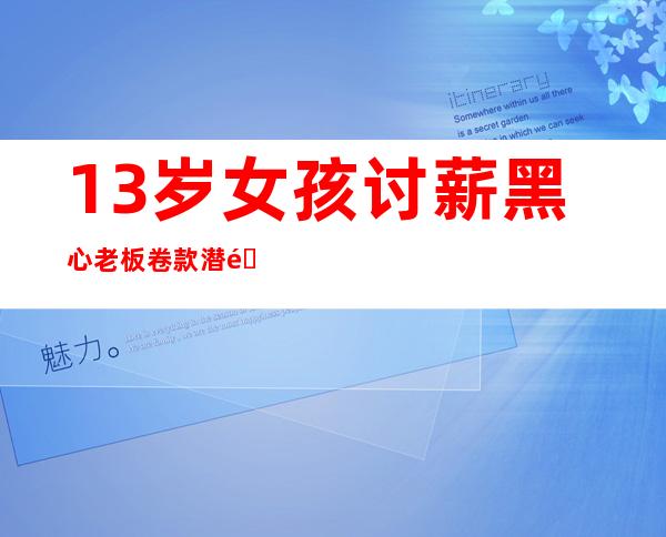 13岁女孩讨薪 黑心老板卷款潜逃拖欠少女工资令人不齿