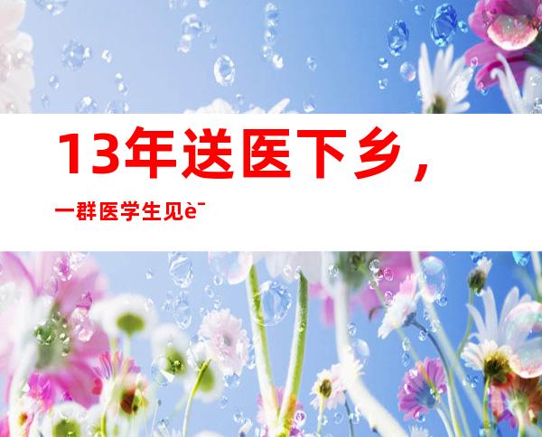 13年送医下乡，一群医学生见证爱心接力