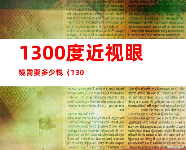 1300度近视眼镜需要多少钱（1300度近视能做手术吗）