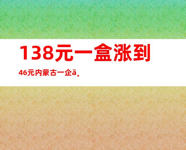 13.8元一盒涨到46元 内蒙古一企业哄抬连花清瘟价格被查