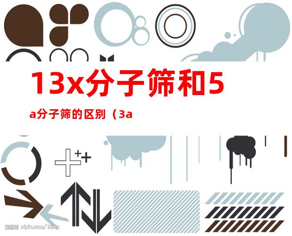 13x分子筛和5a分子筛的区别（3a分子筛与4a分子筛的区别）