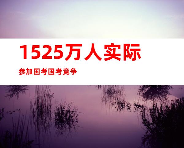 152.5万人实际参加国考 国考竞争比约41：1