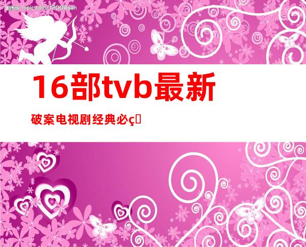 16部tvb最新破案电视剧 经典必看你喜欢哪一部