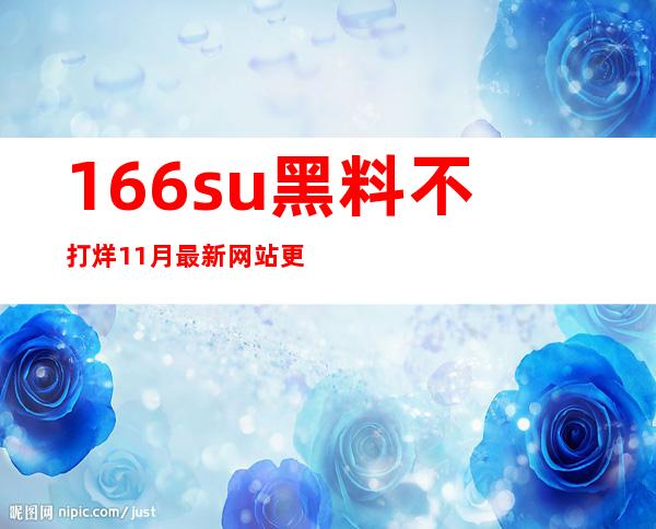 166su黑料不打烊11月最新网站更新了，快去看看