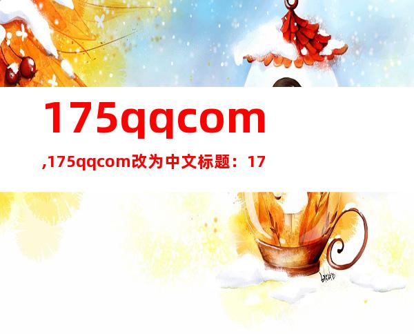 175qq.com,175qq.com改为中文标题：175 QQ邮箱，40字以内