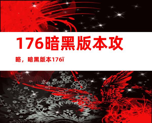 176暗黑版本攻略，暗黑版本176：全面攻略指南