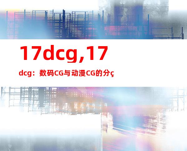 17dcg,17dcg：数码CG与动漫CG的分界线在哪？