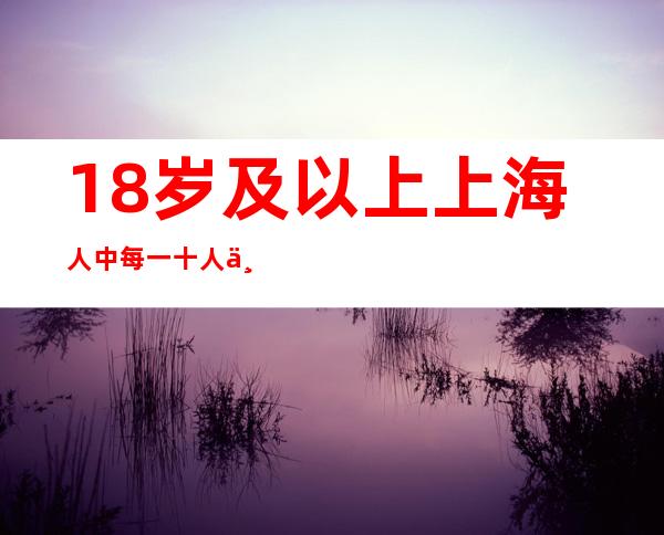 18岁及以上上海人中每一十人中有三人罹患高血压 专家号令患者存眷血压以及心率